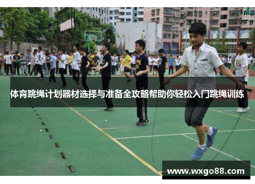 体育跳绳计划器材选择与准备全攻略帮助你轻松入门跳绳训练